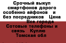 Срочный выкуп смартфонов дорого особенно айфонов 7 и 7  без посредников › Цена ­ 8 990 - Все города Сотовые телефоны и связь » Куплю   . Томская обл.